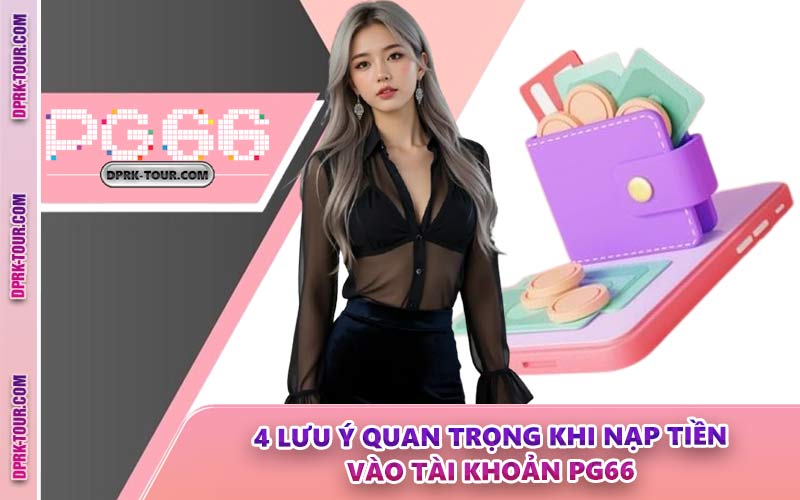 4 Lưu Ý Quan Trọng Khi Nạp Tiền Vào Tài Khoản PG66