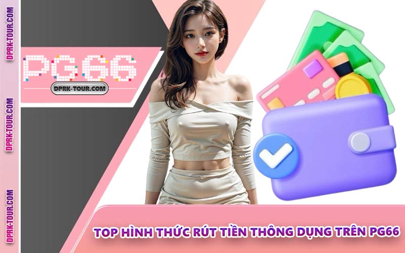 Top Hình Thức Rút Tiền Thông Dụng Trên PG66