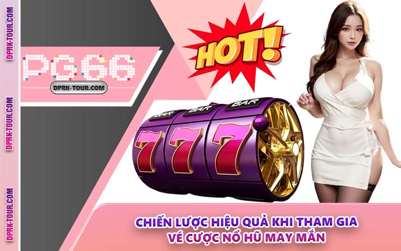 Chiến Lược Hiệu Quả Khi Tham Gia Vé Cược Nổ Hũ May Mắn