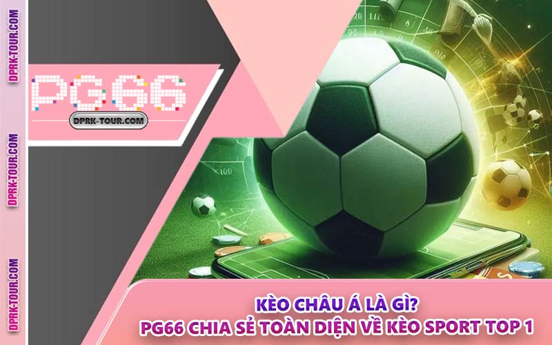 Kèo Châu Á Là Gì? PG66 Chia Sẻ Toàn Diện Về Kèo Sport Top 1