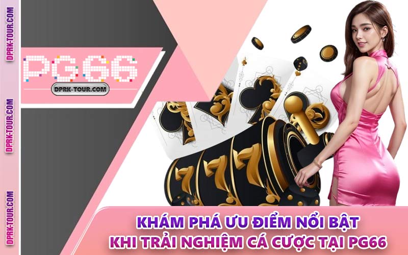 Khám Phá Ưu Điểm Nổi Bật Khi Trải Nghiệm Cá Cược Tại PG66