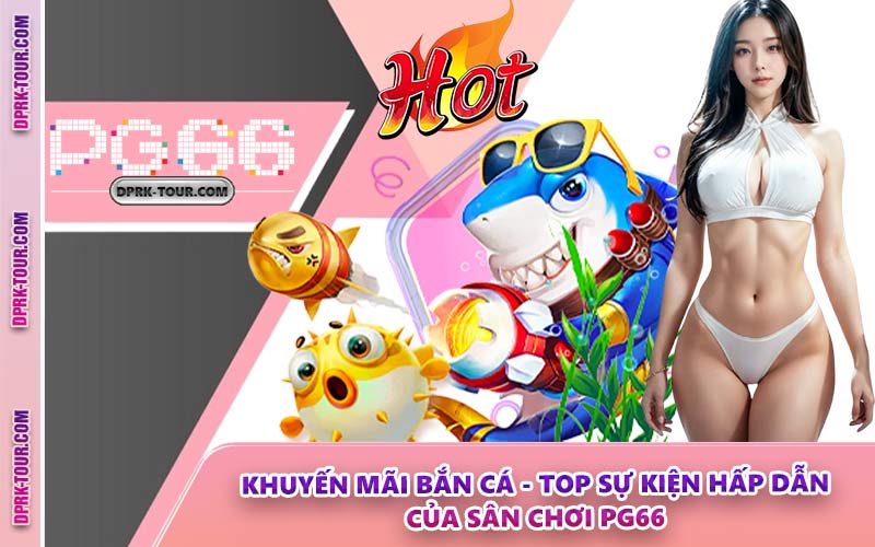 Khuyến Mãi Bắn Cá - Top Sự Kiện Hấp Dẫn Của Sân Chơi PG66