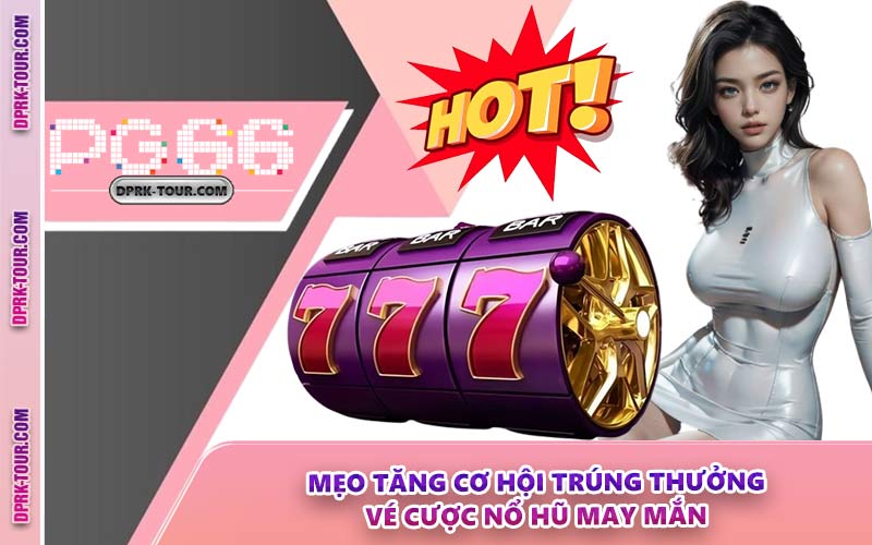 Mẹo Tăng Cơ Hội Trúng Thưởng Vé Cược Nổ Hũ May Mắn