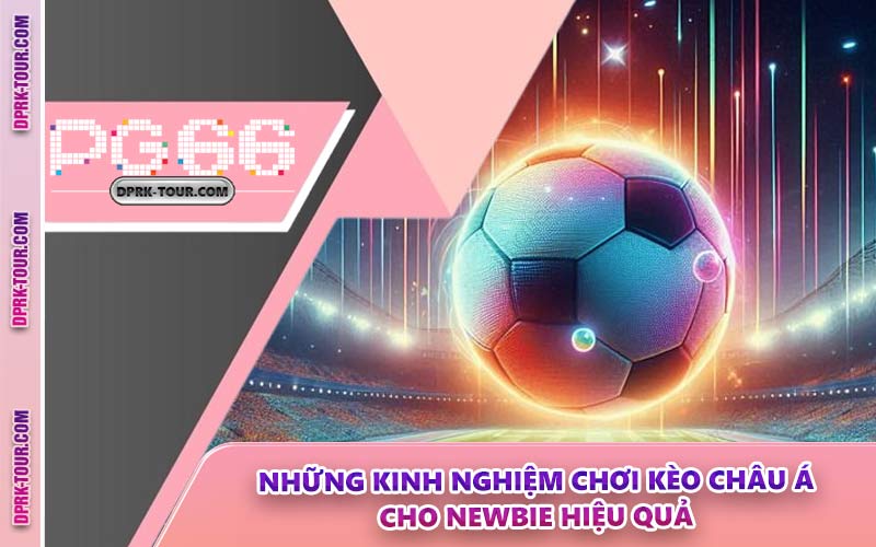 Những Kinh Nghiệm Chơi Kèo Châu Á Cho Newbie Hiệu Quả