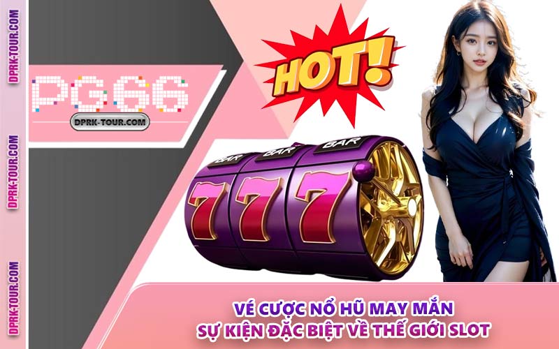 Vé Cược Nổ Hũ May Mắn - Sự Kiện Đặc Biệt Về Thế Giới Slot